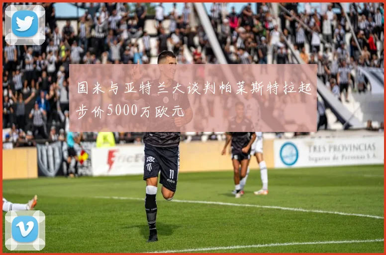 国米与亚特兰大谈判帕莱斯特拉起步价5000万欧元