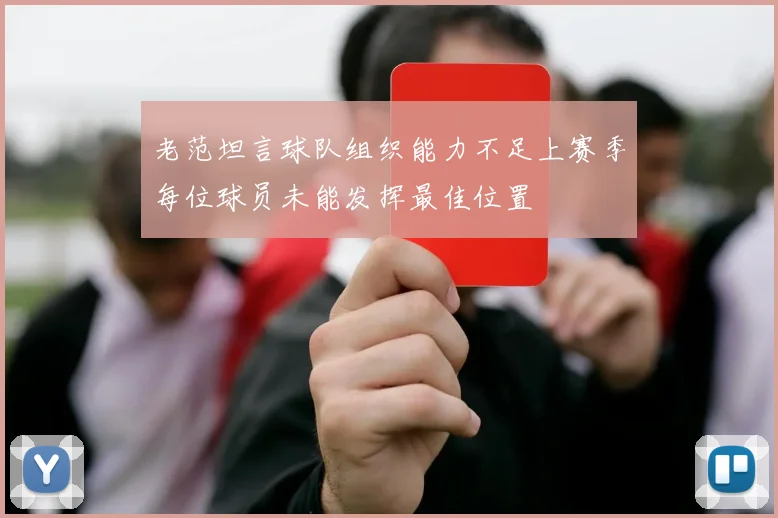 老范坦言球队组织能力不足上赛季每位球员未能发挥最佳位置
