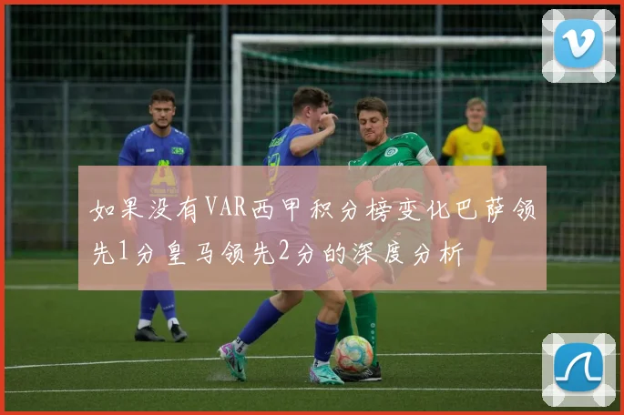 如果没有VAR西甲积分榜变化巴萨领先1分皇马领先2分的深度分析