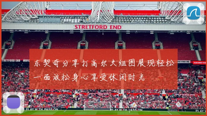 东契奇分享打高尔夫组图展现轻松一面放松身心享受休闲时光