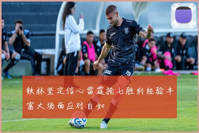 铁林坚定信心雷霆抢七胜利经验丰富大场面应对自如