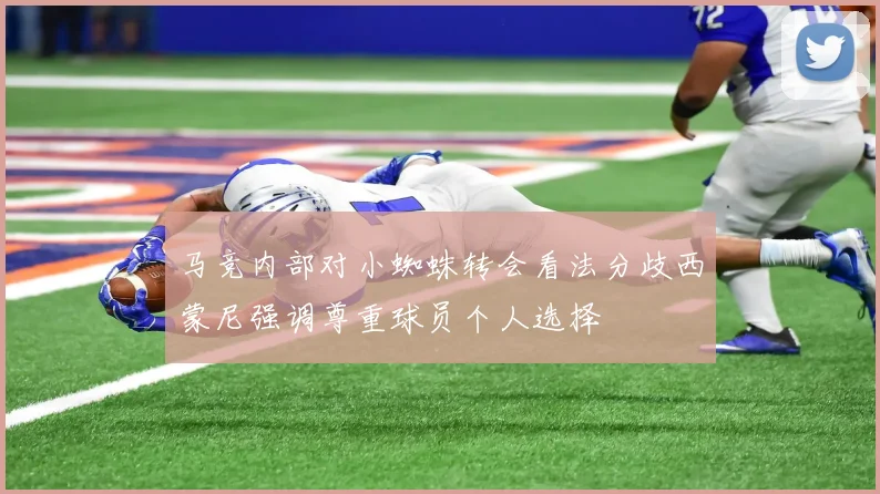 马竞内部对小蜘蛛转会看法分歧西蒙尼强调尊重球员个人选择